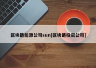 区块链能源公司sun[区块链投资公司]