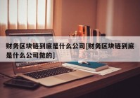 财务区块链到底是什么公司[财务区块链到底是什么公司做的]