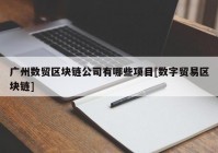 广州数贸区块链公司有哪些项目[数字贸易区块链]