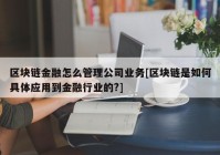 区块链金融怎么管理公司业务[区块链是如何具体应用到金融行业的?]