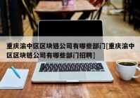 重庆渝中区区块链公司有哪些部门[重庆渝中区区块链公司有哪些部门招聘]