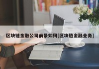 区块链金融公司前景如何[区块链金融业务]