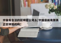 中国有合法的区块链公司么[中国目前有做真正区块链的吗]