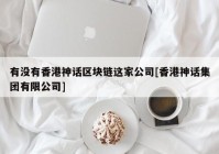 有没有香港神话区块链这家公司[香港神话集团有限公司]