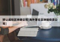 转让国际区块链公司[海外著名区块链投资公司]