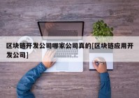 区块链开发公司哪家公司真的[区块链应用开发公司]