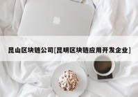 昆山区块链公司[昆明区块链应用开发企业]