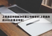 上蔡县区块链解决方案公司哪家好[上蔡县政府2021年重点项目]