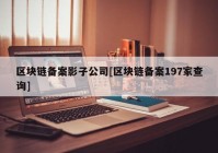 区块链备案影子公司[区块链备案197家查询]