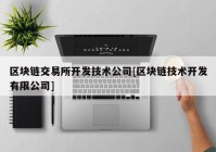 区块链交易所开发技术公司[区块链技术开发有限公司]