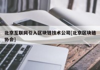 北京互联网引入区块链技术公司[北京区块链协会]