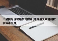 印尼国际区块链公司排名[印尼最受欢迎的数字货币平台]