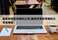 最新研发区块链的公司[最新研发区块链的公司有哪些]