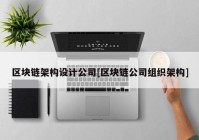 区块链架构设计公司[区块链公司组织架构]