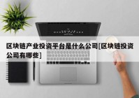 区块链产业投资平台是什么公司[区块链投资公司有哪些]