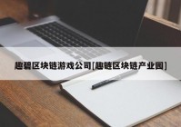 趣碧区块链游戏公司[趣链区块链产业园]