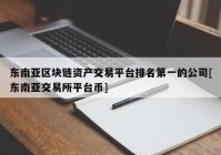 东南亚区块链资产交易平台排名第一的公司[东南亚交易所平台币]