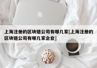 上海注册的区块链公司有哪几家[上海注册的区块链公司有哪几家企业]