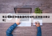 有公司做区块链备案吗可信吗[区块链注册公司]