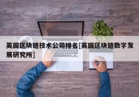 英国区块链技术公司排名[英国区块链数字发展研究所]