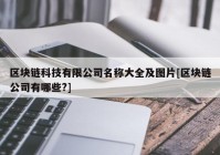 区块链科技有限公司名称大全及图片[区块链公司有哪些?]