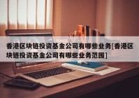 香港区块链投资基金公司有哪些业务[香港区块链投资基金公司有哪些业务范围]