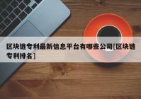 区块链专利最新信息平台有哪些公司[区块链专利排名]