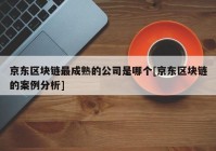 京东区块链最成熟的公司是哪个[京东区块链的案例分析]