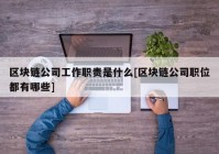 区块链公司工作职责是什么[区块链公司职位都有哪些]