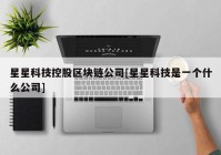 星星科技控股区块链公司[星星科技是一个什么公司]